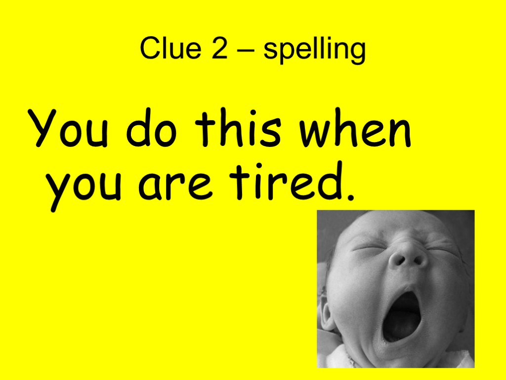 Clue 2 – spelling You do this when you are tired.